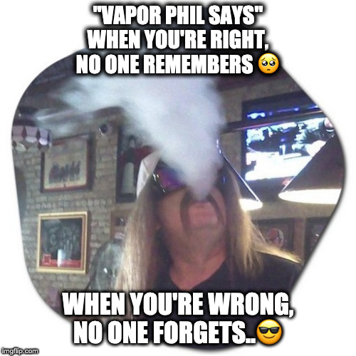 "Vapor Phil" | "VAPOR PHIL SAYS"
WHEN YOU'RE RIGHT, NO ONE REMEMBERS 🥺; WHEN YOU'RE WRONG, NO ONE FORGETS..😎 | image tagged in funny,sayings,funny stuff,funny because it's true | made w/ Imgflip meme maker