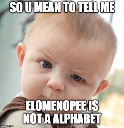 Skeptical Baby Meme | SO U MEAN TO TELL ME; ELOMENOPEE IS NOT A ALPHABET | image tagged in memes,skeptical baby | made w/ Imgflip meme maker