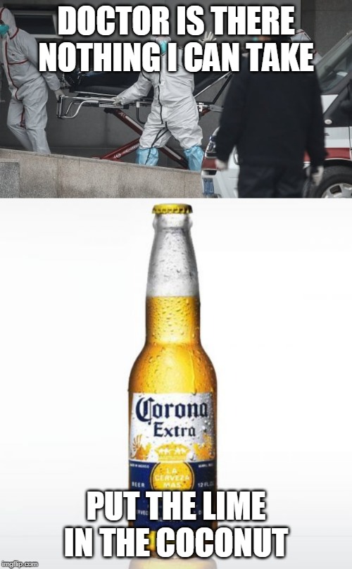  DOCTOR IS THERE NOTHING I CAN TAKE; PUT THE LIME IN THE COCONUT | image tagged in memes,corona,corona virus | made w/ Imgflip meme maker
