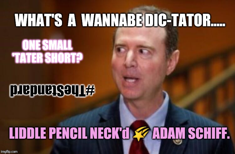 Liddle Pencil Neck'd Adam Schiff says YOU Better NOT Say Eric C.I.A.-RAMella #TheStandard WHIZZLER BLOWER | WHAT'S  A  WANNABE DIC-TATOR..... ONE SMALL 'TATER SHORT? #TheStandard; LIDDLE PENCIL NECK'd 🌠 ADAM SCHIFF. | image tagged in adam schiff,trump impeachment,short people,dictator,qanon,the great awakening | made w/ Imgflip meme maker