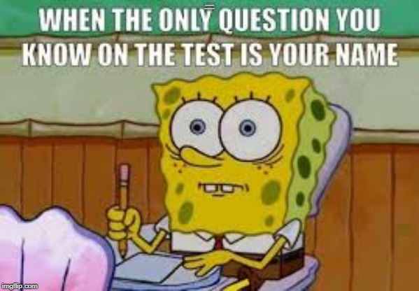 oh oh | WHEN THE ONLY QUESTION YOU KNOW ON THE TEST IS YOUR NAME | image tagged in test,spongbob | made w/ Imgflip meme maker