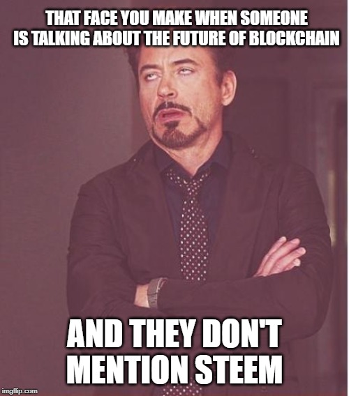 Face You Make Robert Downey Jr Meme | THAT FACE YOU MAKE WHEN SOMEONE IS TALKING ABOUT THE FUTURE OF BLOCKCHAIN; AND THEY DON'T MENTION STEEM | image tagged in memes,face you make robert downey jr | made w/ Imgflip meme maker