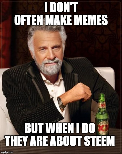 The Most Interesting Man In The World Meme | I DON'T OFTEN MAKE MEMES; BUT WHEN I DO THEY ARE ABOUT STEEM | image tagged in memes,the most interesting man in the world | made w/ Imgflip meme maker