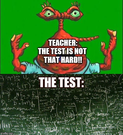 School Memes | TEACHER:
THE TEST IS NOT 
THAT HARD!! THE TEST: | image tagged in memes | made w/ Imgflip meme maker