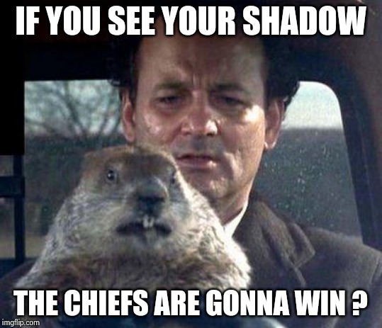 Groundhog Day | IF YOU SEE YOUR SHADOW THE CHIEFS ARE GONNA WIN ? | image tagged in groundhog day | made w/ Imgflip meme maker