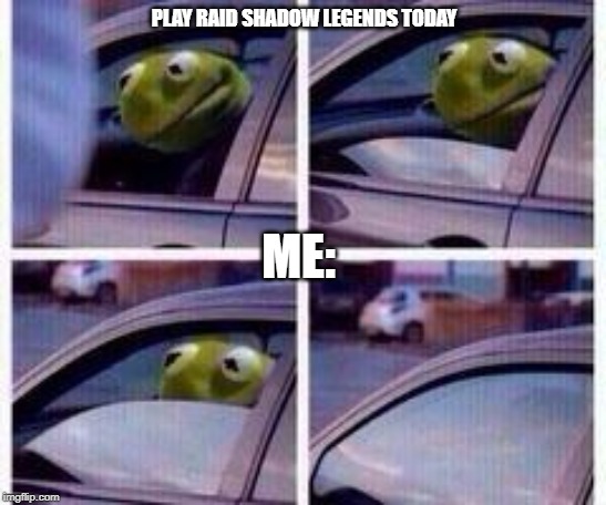 Kermit rolls up window | PLAY RAID SHADOW LEGENDS TODAY; ME: | image tagged in kermit rolls up window | made w/ Imgflip meme maker