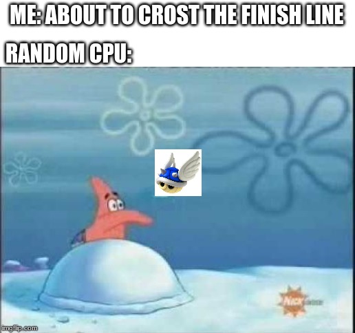 if you play mario kart wii you will get it | ME: ABOUT TO CROST THE FINISH LINE; RANDOM CPU: | image tagged in funny memes,spongebob squarepants | made w/ Imgflip meme maker