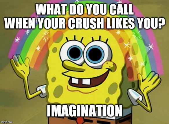 LOL | WHAT DO YOU CALL
WHEN YOUR CRUSH LIKES YOU? IMAGINATION | image tagged in memes,imagination spongebob | made w/ Imgflip meme maker