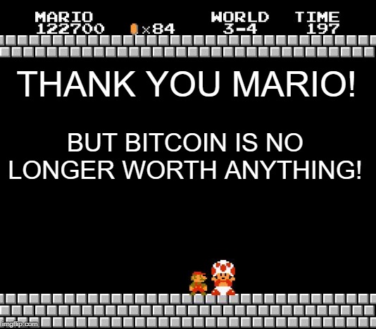 Thank You Mario | THANK YOU MARIO! BUT BITCOIN IS NO LONGER WORTH ANYTHING! | image tagged in thank you mario | made w/ Imgflip meme maker