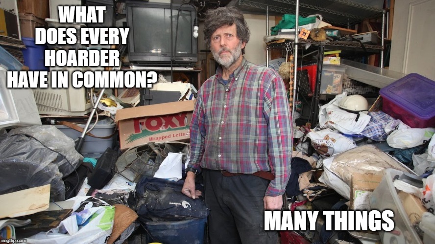 hoarding | WHAT DOES EVERY HOARDER HAVE IN COMMON? MANY THINGS | image tagged in hoarders,bad puns | made w/ Imgflip meme maker