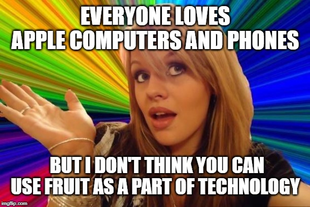 I'm sorry. | EVERYONE LOVES APPLE COMPUTERS AND PHONES; BUT I DON'T THINK YOU CAN USE FRUIT AS A PART OF TECHNOLOGY | image tagged in memes,dumb blonde,apple,technology,human stupidity | made w/ Imgflip meme maker