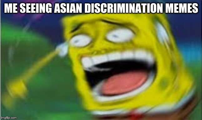 Laughing Spongebob | ME SEEING ASIAN DISCRIMINATION MEMES | image tagged in laughing spongebob | made w/ Imgflip meme maker