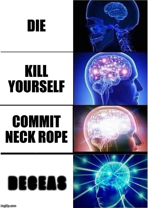 Toxic gamers be like.. | DIE; KILL YOURSELF; COMMIT NECK ROPE; D E C E A S | image tagged in memes,expanding brain,dank memes,knowledge,toxic,gamers | made w/ Imgflip meme maker