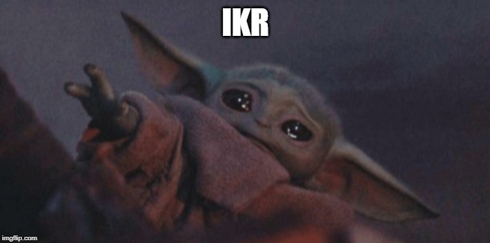 Baby yoda cry | IKR | image tagged in baby yoda cry | made w/ Imgflip meme maker