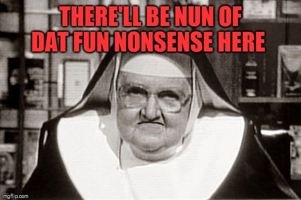 Frowning Nun Meme | THERE'LL BE NUN OF DAT FUN NONSENSE HERE | image tagged in memes,frowning nun | made w/ Imgflip meme maker