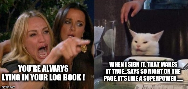 Woman Yelling at Smudge the Cat | WHEN I SIGN IT, THAT MAKES IT TRUE...SAYS SO RIGHT ON THE PAGE. IT'S LIKE A SUPERPOWER...... YOU'RE ALWAYS LYING IN YOUR LOG BOOK ! | image tagged in woman yelling at smudge the cat | made w/ Imgflip meme maker