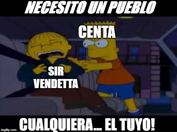 NECESITO UN PUEBLO; CENTA; SIR VENDETTA; CUALQUIERA... EL TUYO! | made w/ Imgflip meme maker