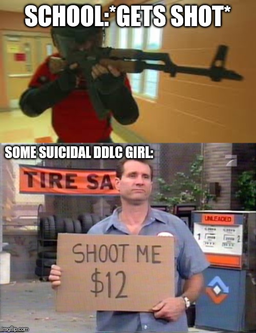 SCHOOL:*GETS SHOT*; SOME SUICIDAL DDLC GIRL: | image tagged in school shooting,shoot me | made w/ Imgflip meme maker
