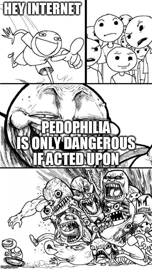 Truth | HEY INTERNET; PEDOPHILIA IS ONLY DANGEROUS IF ACTED UPON | image tagged in memes,hey internet,pedophilia,pedophile,pedophiles,danger | made w/ Imgflip meme maker