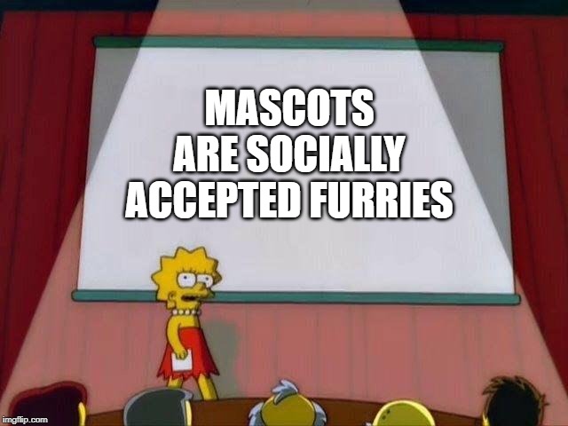 Lisa Simpson's Presentation | MASCOTS ARE SOCIALLY ACCEPTED FURRIES | image tagged in lisa simpson's presentation | made w/ Imgflip meme maker