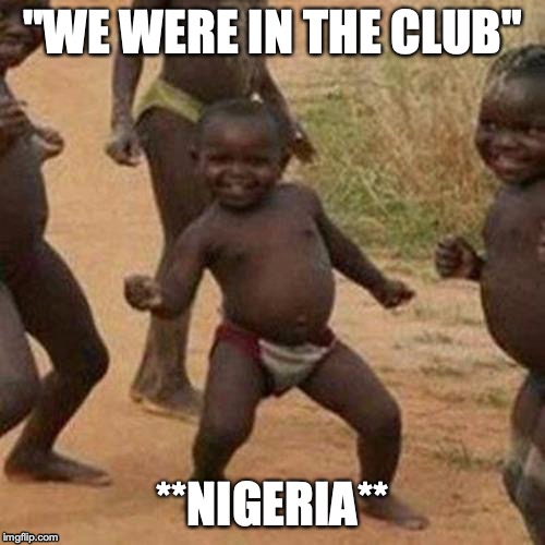 Third World Success Kid | "WE WERE IN THE CLUB"; **NIGERIA** | image tagged in memes,third world success kid | made w/ Imgflip meme maker
