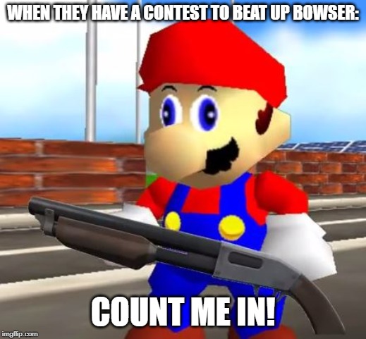 SMG4 Shotgun Mario | WHEN THEY HAVE A CONTEST TO BEAT UP BOWSER:; COUNT ME IN! | image tagged in smg4 shotgun mario | made w/ Imgflip meme maker