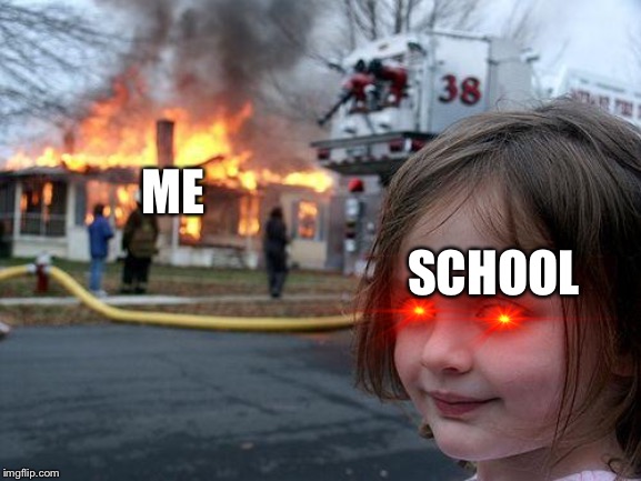 Disaster Girl Meme | ME; SCHOOL | image tagged in memes,disaster girl | made w/ Imgflip meme maker