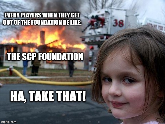 Disaster Girl Meme | EVERY PLAYERS WHEN THEY GET OUT OF THE FOUNDATION BE LIKE:; THE SCP FOUNDATION; HA, TAKE THAT! | image tagged in memes,disaster girl | made w/ Imgflip meme maker