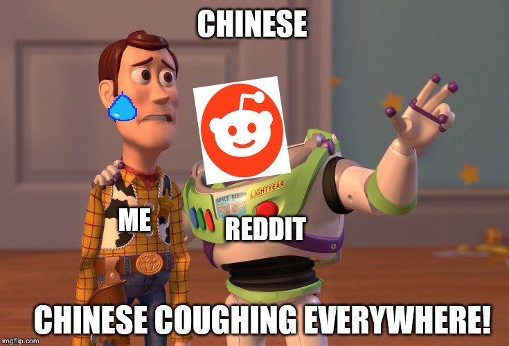 X, X Everywhere | CHINESE; ME; REDDIT; CHINESE COUGHING EVERYWHERE! | image tagged in memes,x x everywhere | made w/ Imgflip meme maker