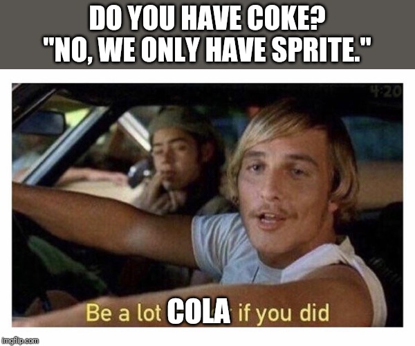 Be a lot cooler | DO YOU HAVE COKE?
"NO, WE ONLY HAVE SPRITE."; COLA | image tagged in be a lot cooler if you did,coke,coca cola,sprite,puns | made w/ Imgflip meme maker