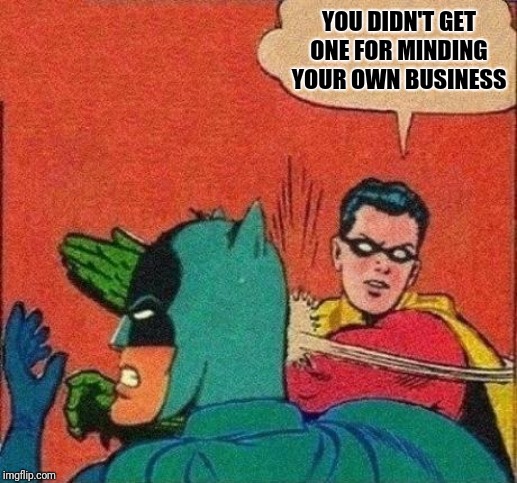 Robin Slaps Batman | YOU DIDN'T GET ONE FOR MINDING YOUR OWN BUSINESS | image tagged in robin slaps batman | made w/ Imgflip meme maker