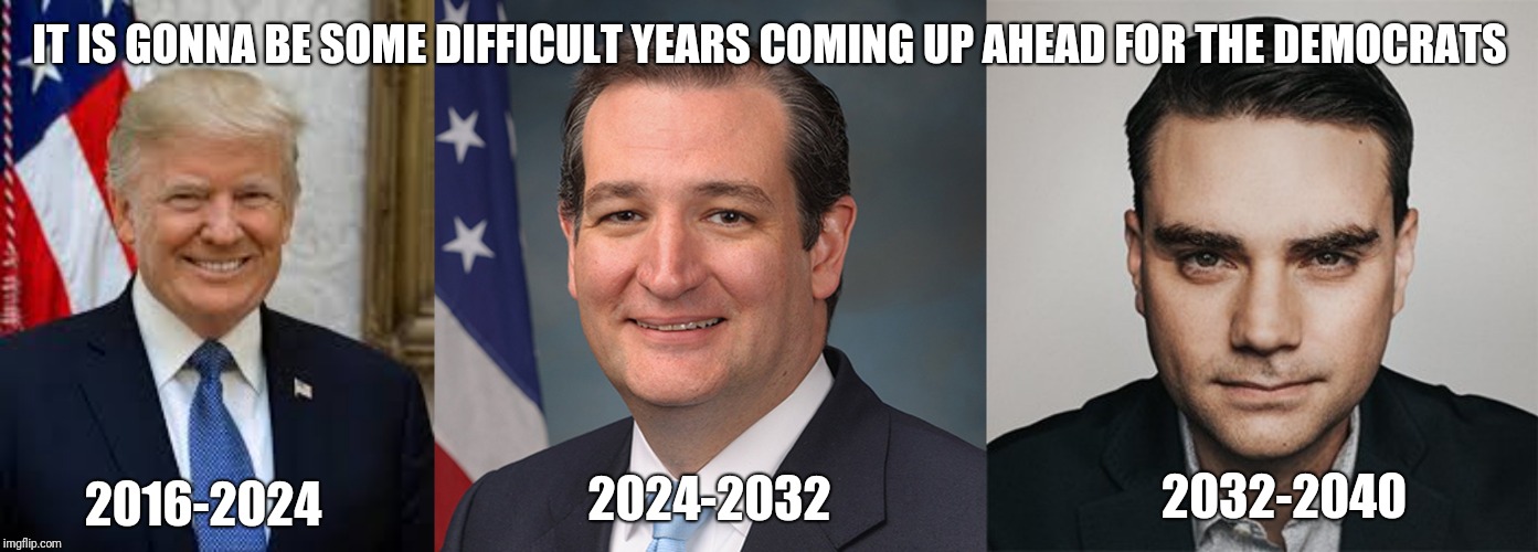 Difficult years up ahead | IT IS GONNA BE SOME DIFFICULT YEARS COMING UP AHEAD FOR THE DEMOCRATS; 2016-2024; 2032-2040; 2024-2032 | image tagged in republicans | made w/ Imgflip meme maker