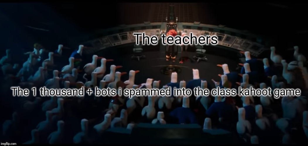 The teachers; The 1 thousand + bots i spammed into the class kahoot game | image tagged in kahoot spam | made w/ Imgflip meme maker