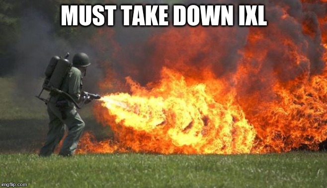 flamethrower | MUST TAKE DOWN IXL | image tagged in flamethrower | made w/ Imgflip meme maker