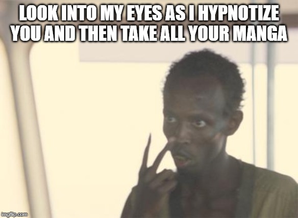 I'm The Captain Now | LOOK INTO MY EYES AS I HYPNOTIZE YOU AND THEN TAKE ALL YOUR MANGA | image tagged in memes,i'm the captain now | made w/ Imgflip meme maker