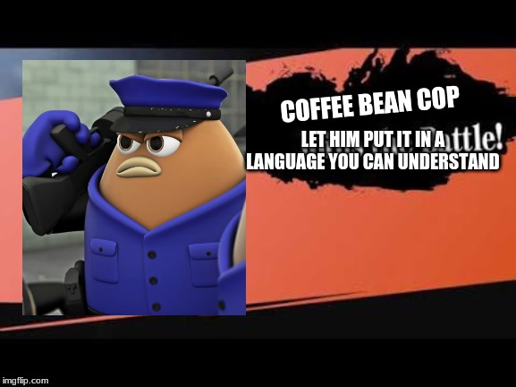 Bean cop for smash | COFFEE BEAN COP; LET HIM PUT IT IN A LANGUAGE YOU CAN UNDERSTAND | image tagged in super smash bros,memes,killer bean | made w/ Imgflip meme maker