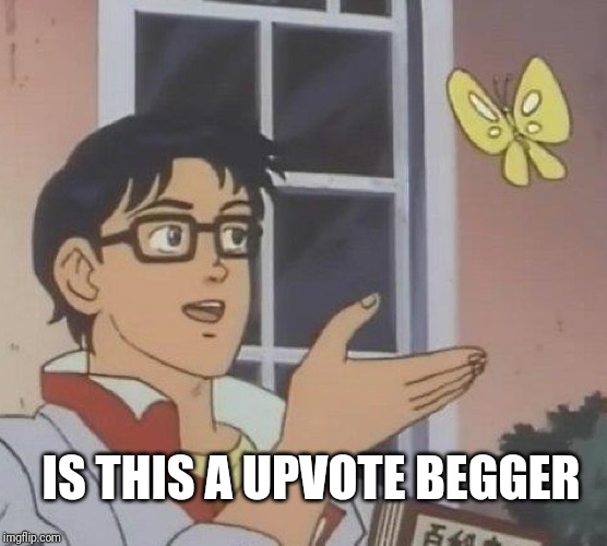 Is This A Pigeon Meme | IS THIS A UPVOTE BEGGER | image tagged in memes,is this a pigeon | made w/ Imgflip meme maker