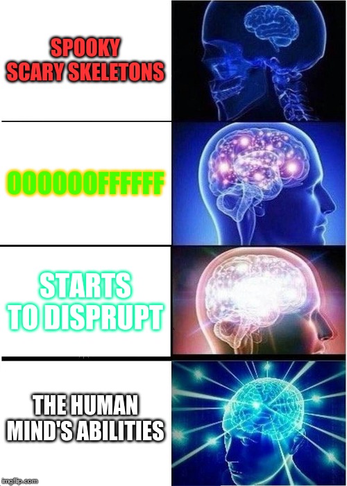 Expanding Brain Meme | SPOOKY SCARY SKELETONS; OOOOOOFFFFFF; STARTS TO DISPRUPT; THE HUMAN MIND'S ABILITIES | image tagged in memes,expanding brain | made w/ Imgflip meme maker