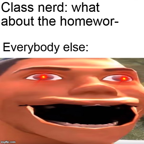 Dunno what to call this | Class nerd: what about the homewor-; Everybody else: | image tagged in team fortress 2,tf2,memes,funny | made w/ Imgflip meme maker