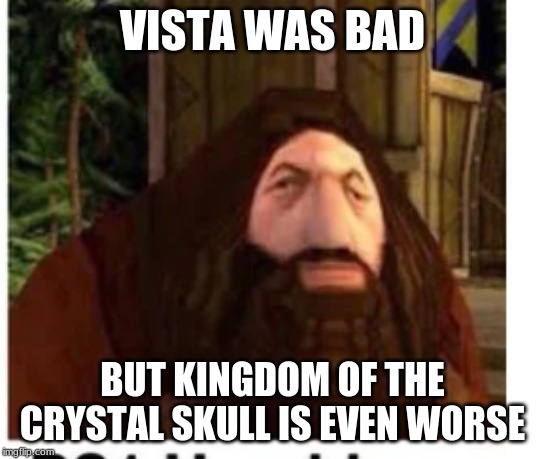 PS1 Hagrid | VISTA WAS BAD; BUT KINGDOM OF THE CRYSTAL SKULL IS EVEN WORSE | image tagged in ps1 hagrid | made w/ Imgflip meme maker