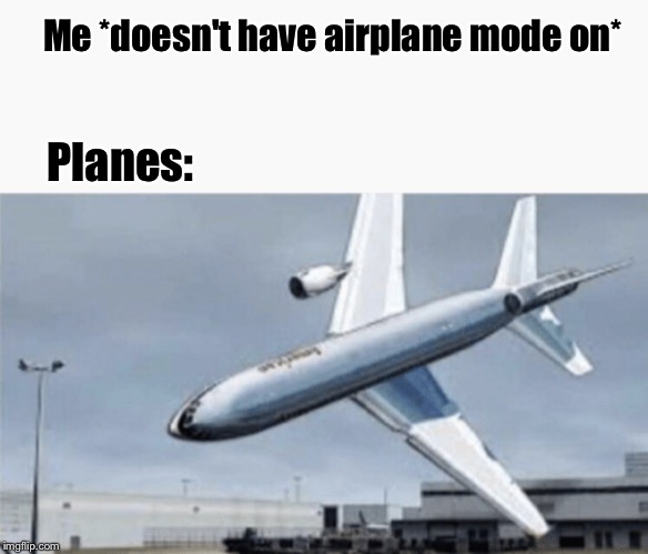 Guess I’ll die... | Me *doesn't have airplane mode on*; Planes: | image tagged in memes,funny memes,funny,airplanes,airplane mode,crash | made w/ Imgflip meme maker