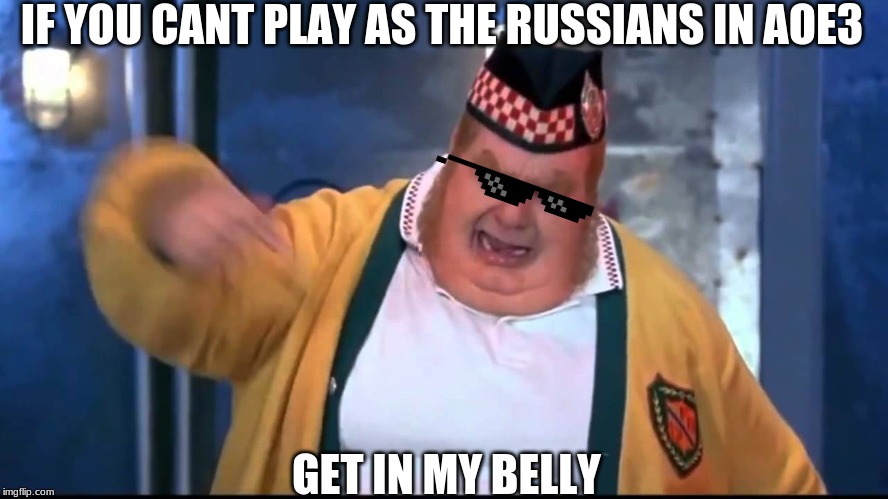 Get In My Belly |  IF YOU CANT PLAY AS THE RUSSIANS IN AOE3; GET IN MY BELLY | image tagged in get in my belly | made w/ Imgflip meme maker