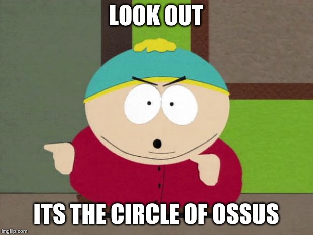 Cartman Screw You Guys |  LOOK OUT; ITS THE CIRCLE OF OSSUS | image tagged in cartman screw you guys | made w/ Imgflip meme maker