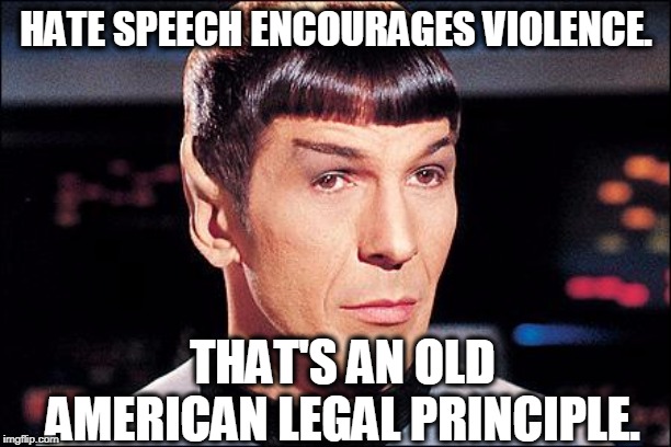 Condescending Spock | HATE SPEECH ENCOURAGES VIOLENCE. THAT'S AN OLD AMERICAN LEGAL PRINCIPLE. | image tagged in condescending spock | made w/ Imgflip meme maker