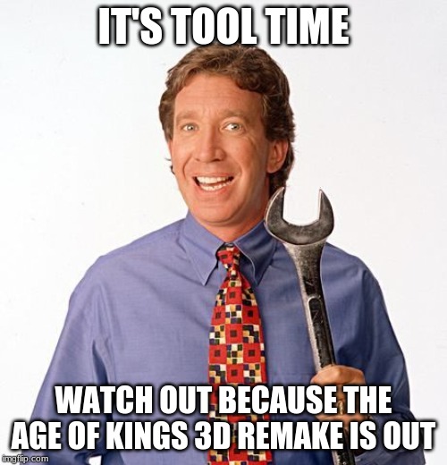 Tim allen | IT'S TOOL TIME; WATCH OUT BECAUSE THE AGE OF KINGS 3D REMAKE IS OUT | image tagged in tim allen | made w/ Imgflip meme maker