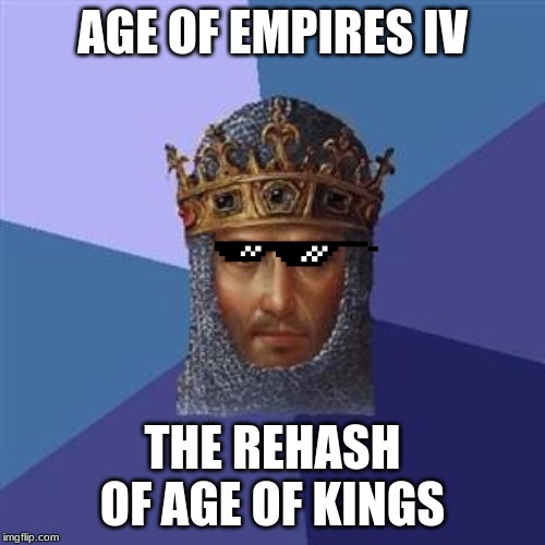 Age of Empires Logic | AGE OF EMPIRES IV; THE REHASH OF AGE OF KINGS | image tagged in age of empires logic | made w/ Imgflip meme maker