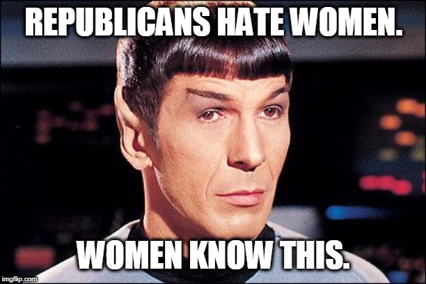 Condescending Spock | REPUBLICANS HATE WOMEN. WOMEN KNOW THIS. | image tagged in condescending spock | made w/ Imgflip meme maker