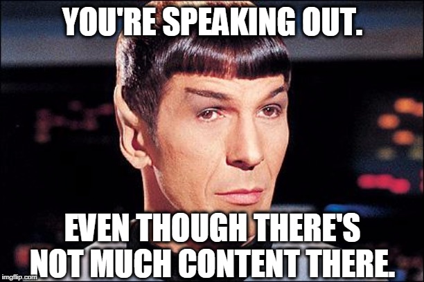 Condescending Spock | YOU'RE SPEAKING OUT. EVEN THOUGH THERE'S NOT MUCH CONTENT THERE. | image tagged in condescending spock | made w/ Imgflip meme maker