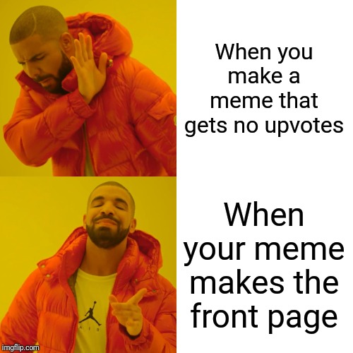 Drake Hotline Bling Meme | When you make a meme that gets no upvotes When your meme makes the front page | image tagged in memes,drake hotline bling | made w/ Imgflip meme maker