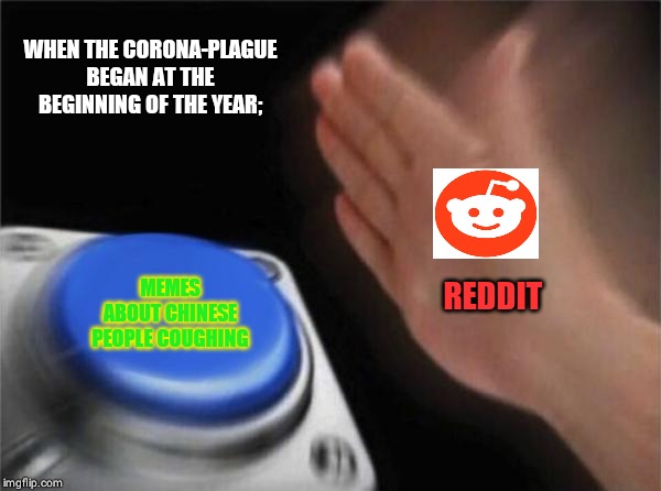 Blank Nut Button | WHEN THE CORONA-PLAGUE BEGAN AT THE BEGINNING OF THE YEAR;; MEMES ABOUT CHINESE PEOPLE COUGHING; REDDIT | image tagged in memes,blank nut button | made w/ Imgflip meme maker